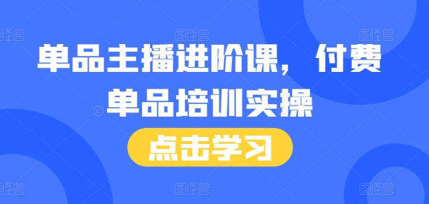 单品主播进阶课，付费单品培训实操，46节完整+话术本-腾渊论坛