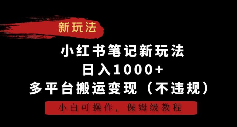 小红书笔记新玩法，日入1000+，多平台搬运变现(不违规)，小白可操作，保姆级教程【揭秘】-腾渊网创