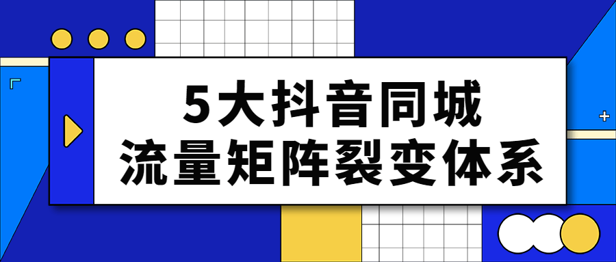 5大抖音同城流量矩阵裂变体系-腾渊网创