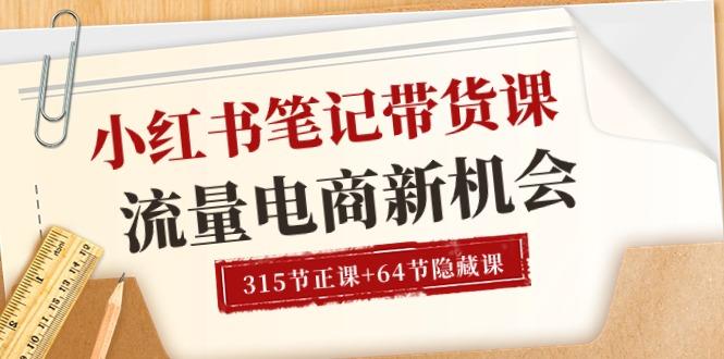 小红书-笔记带货课【6月更新】流量 电商新机会 315节正课+64节隐藏课-腾渊网创