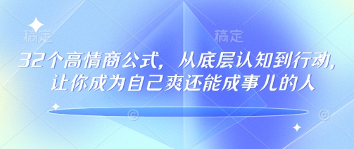 32个高情商公式，​从底层认知到行动，让你成为自己爽还能成事儿的人，133节完整版-腾渊网创