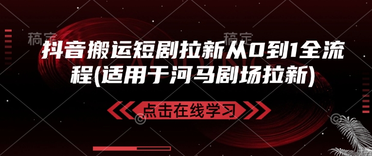 抖音搬运短剧拉新从0到1全流程(适用于河马剧场拉新)-腾渊网创