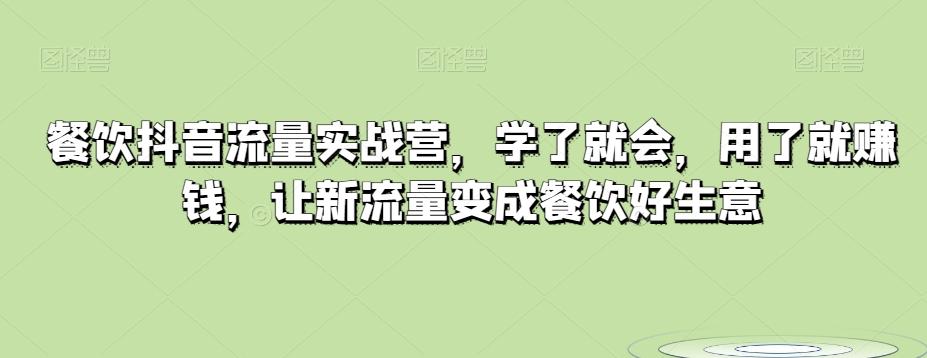 餐饮抖音流量实战营，学了就会，用了就赚钱，让新流量变成餐饮好生意-腾渊网创