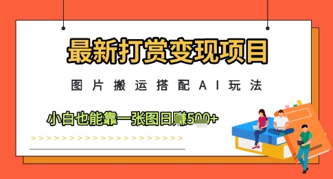最新打赏变现项目，图片搬运搭配AI玩法，小白也能靠一张图日入5张-腾渊论坛
