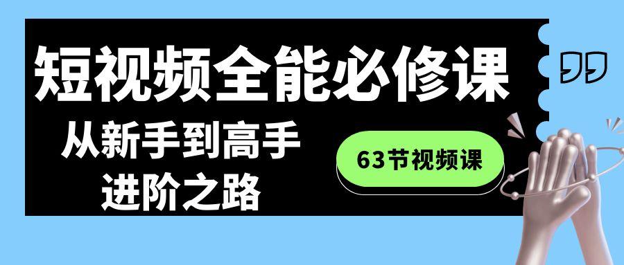 短视频-全能必修课程：从新手到高手进阶之路(63节视频课)-腾渊论坛