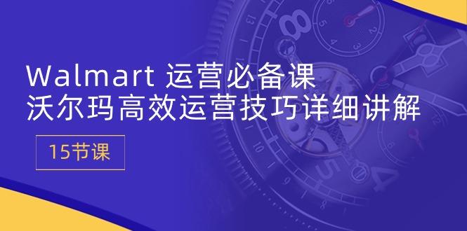 Walmart 运营必备课：沃尔玛高效运营技巧详细讲解 (15节课-腾渊论坛