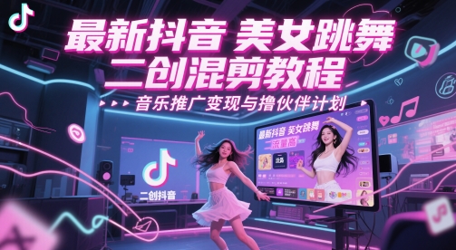 最新抖音美女跳舞二创混剪教程，流量高，音乐推广变现与撸伙伴计划-腾渊网创