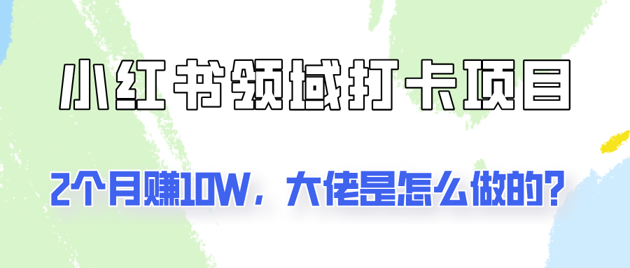 通过小红书领域打卡项目2个月赚10W，大佬是怎么做的？-腾渊论坛