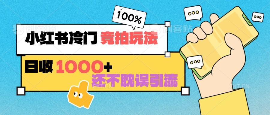 小红书冷门 竞拍玩法 日收1000+ 不耽误引流 可以做店铺 可以做私域-腾渊网创