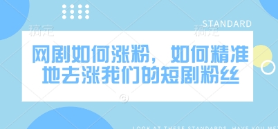 网剧如何涨粉，如何精准地去涨我们的短剧粉丝-腾渊网创