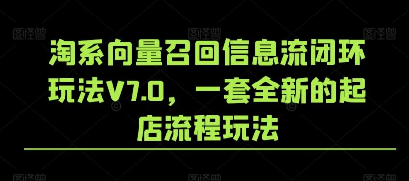淘系向量召回信息流闭环玩法V7.0，一套全新的起店流程玩法-腾渊网创
