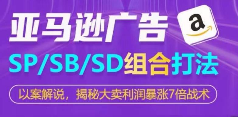 亚马逊SP/SB/SD广告组合打法，揭秘大卖利润暴涨7倍战术-腾渊网创