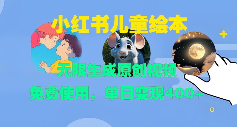 小红书儿童绘本，无限生成原创视频，免费使用，单日变现400+-腾渊网创