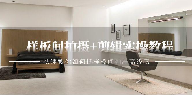 样板间拍摄+剪辑实操教程，快速教你如何把样板间拍出高级感(51节课)-腾渊网创