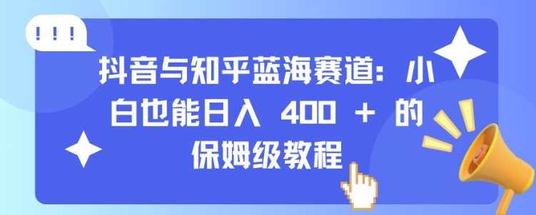 抖音与知乎蓝海赛道：小白也能日入 4张 的保姆级教程-腾渊网创