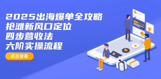 2025出海爆单全攻略：抢滩新风口定位+四步营收法+六阶实操流程-腾渊网创