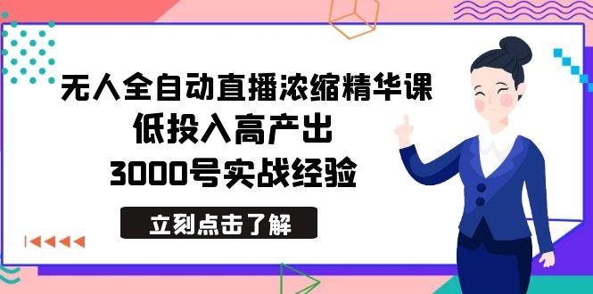 最新无人全自动直播浓缩精华课，低投入高产出，3000号实战经验-腾渊网创