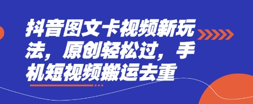 抖音图文卡视频新玩法，原创轻松过，手机短视频搬运去重-腾渊网创
