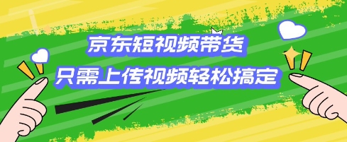 京东短视频带货，只需上传视频就搞定，小白轻松上手【揭秘】-腾渊网创