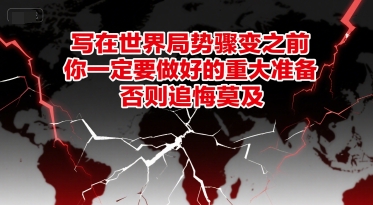 付费文章：写在世界局势骤变之前，你一定要做好的重大准备，否则追悔莫及-腾渊网创