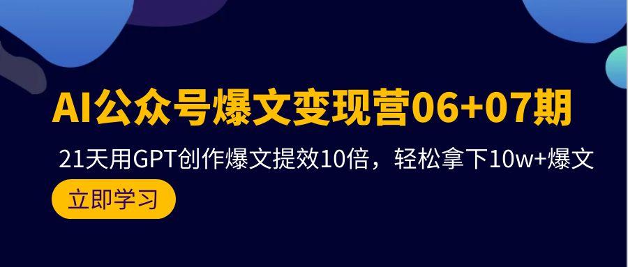 (9839期)AI公众号爆文变现营06+07期，21天用GPT创作爆文提效10倍，轻松拿下10w+爆文-腾渊网创