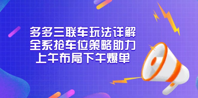 多多三联车玩法详解，全系抢车位策略助力，上午布局下午爆单-腾渊网创