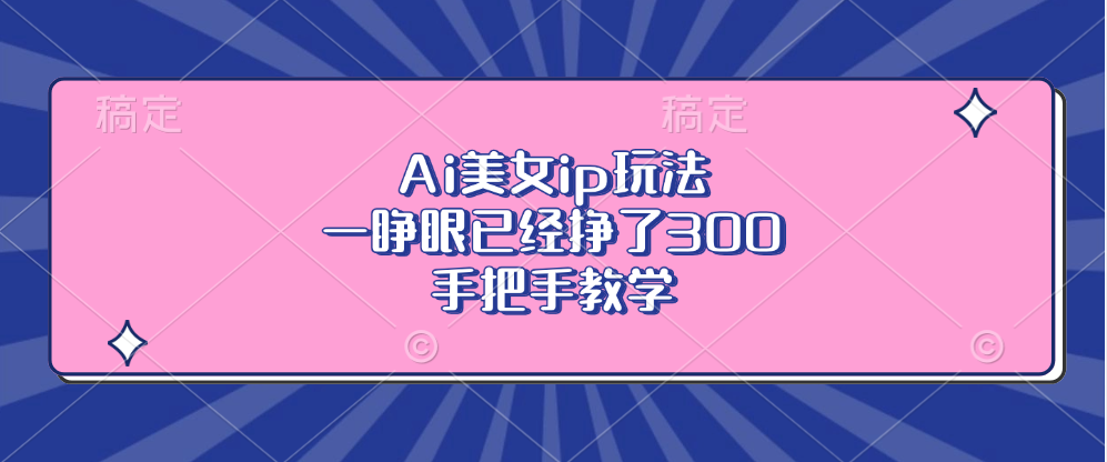 Ai美女ip玩法，一睁眼已经挣了300，手把手教学-腾渊网创