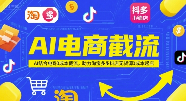AI电商截流项目，AI结合电商0成本截流，助力淘宝多多抖店无货源0成本起店-腾渊网创