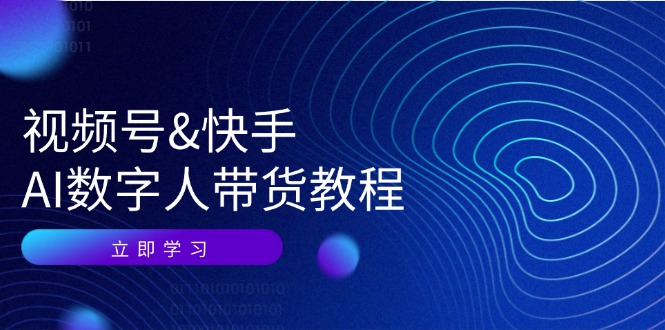 视频号快手AI数字人带货教程：认知、技术、运营、拓展与资源变现-腾渊论坛
