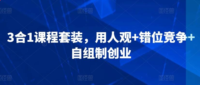 3合1课程套装，​用人观+错位竞争+自组制创业-腾渊网创