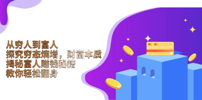 从穷人到富人：探究穷态熵增，财富本质，揭秘富人赚钱秘籍，教你轻松翻身-腾渊网创