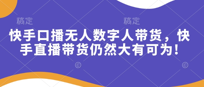 快手口播无人数字人带货，快手直播带货仍然大有可为!-腾渊网创