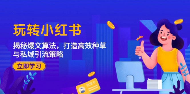 玩转小红书：揭秘爆文算法，打造高效种草与私域引流策略-腾渊网创