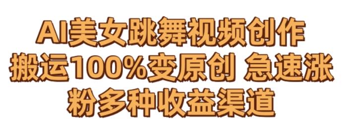 AI美女跳舞视频0成本创作，骚操作搬运，100%变原创，急速涨粉，多种收益渠道【揭秘】-腾渊网创