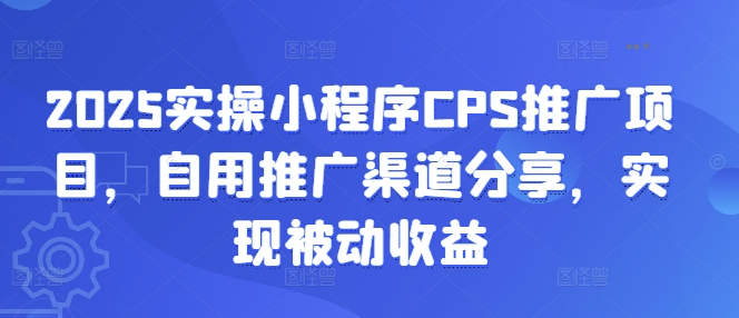 2025实操小程序CPS推广项目，自用推广渠道分享，实现被动收益-腾渊网创
