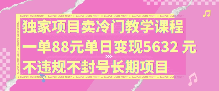 独家项目卖冷门教学课程一单88元单日变现5632元违规不封号长期项目【揭秘】-腾渊论坛