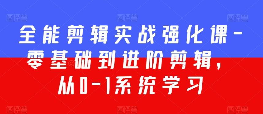 全能剪辑实战强化课-零基础到进阶剪辑，从0-1系统学习，200节课程加强版！-腾渊网创