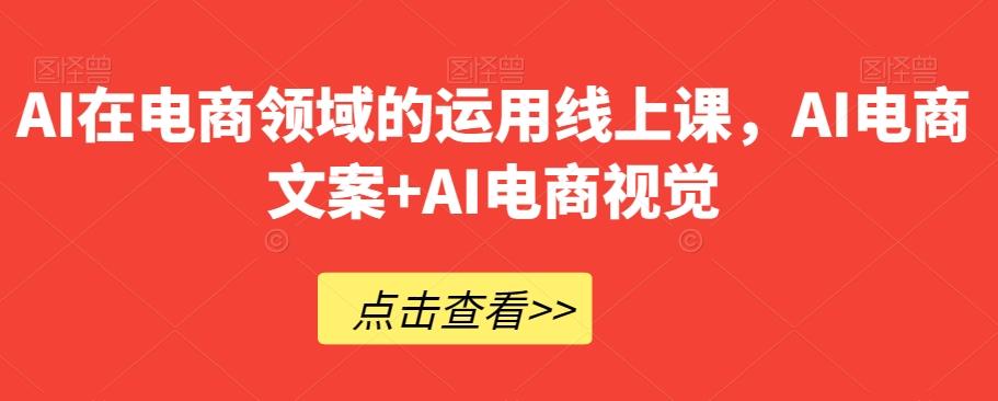 AI在电商领域的运用线上课，​AI电商文案+AI电商视觉-腾渊论坛