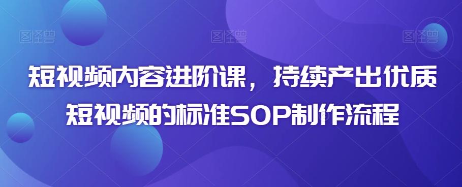 短视频内容进阶课，持续产出优质短视频的标准SOP制作流程-腾渊网创