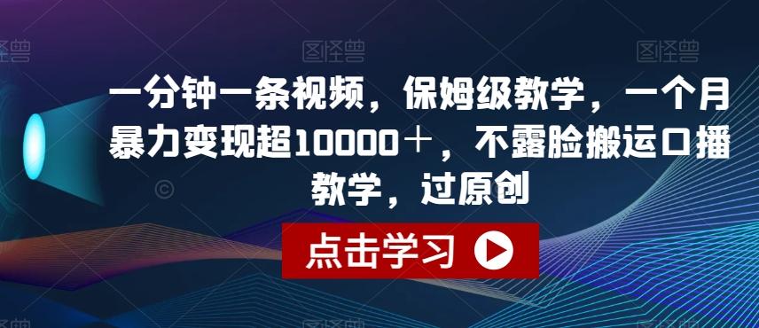 一分钟一条视频，保姆级教学，一个月暴力变现超10000＋，不露脸搬运口播教学，过原创-腾渊网创