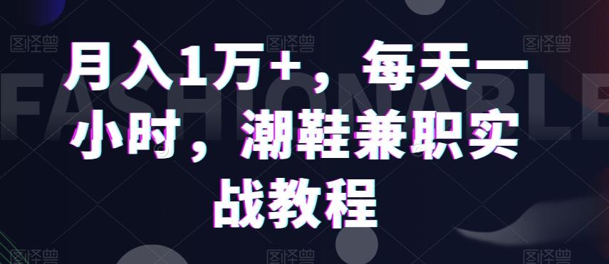 月入1万+，每天一小时，潮鞋兼职实战教程-腾渊网创