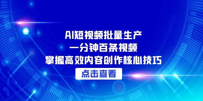 AI短视频批量生产：一分钟百条视频，掌握高效内容创作核心技巧-腾渊网创