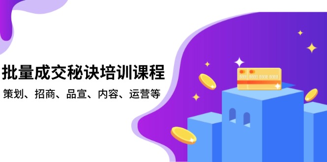 批量成交秘诀培训课程，策划、招商、品宣、内容、运营等-腾渊网创