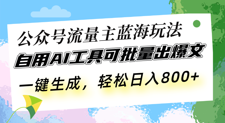 公众号流量主蓝海玩法 自用AI工具可批量出爆文，一键生成，轻松日入800-腾渊网创