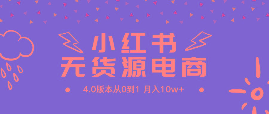 (9317期)小红书无货源新电商4.0版本从0到1月入10w+-腾渊网创