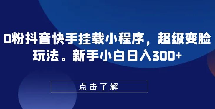 0粉抖音快手挂载小程序，超级变脸玩法，新手小白日入300+【揭秘】-腾渊论坛