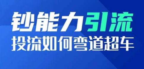 钞能力引流：投流如何弯道超车，投流系数及增长方法，创造爆款短视频-腾渊网创