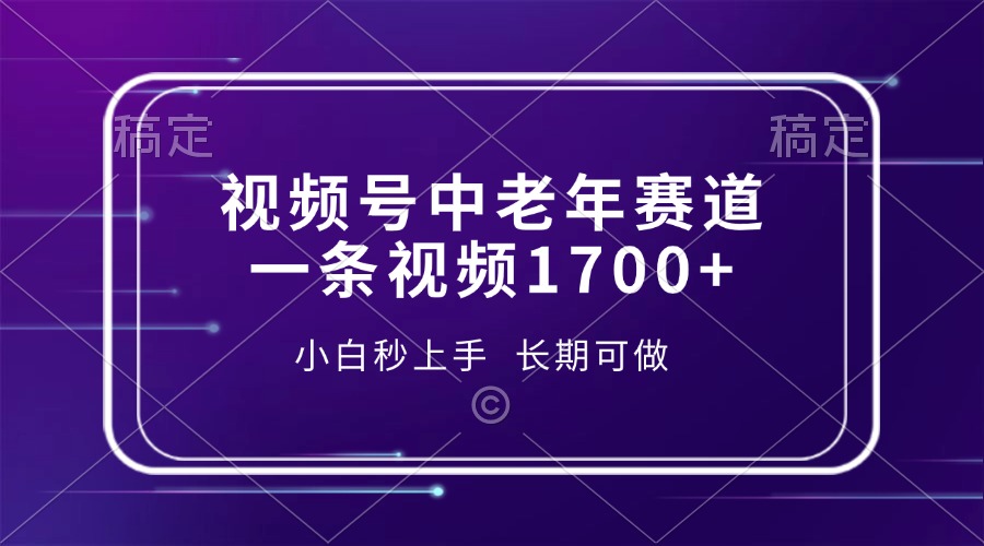 视频号中老年赛道，一条视频1700+，小白秒上手，长期可做-腾渊网创