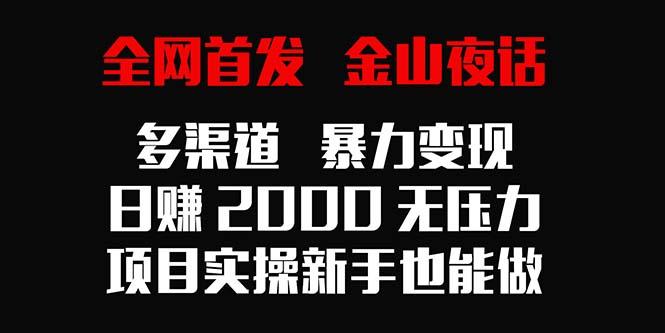 全网首发，金山夜话多渠道暴力变现，日赚2000无压力，项目实操新手也能做-腾渊论坛