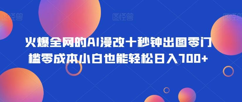 火爆全网的AI漫改十秒钟出图零门槛零成本小白也能轻松日入700+-腾渊网创